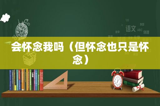 会怀念我吗（但怀念也只是怀念）