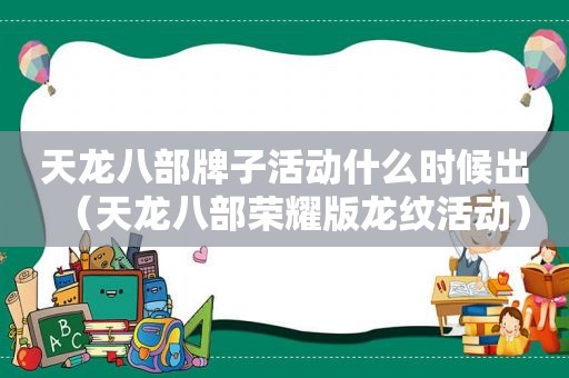 天龙八部牌子活动什么时候出（天龙八部荣耀版龙纹活动）