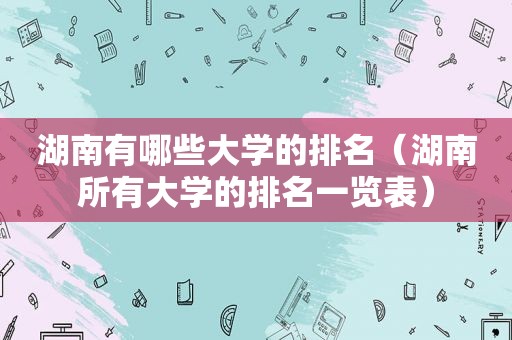 湖南有哪些大学的排名（湖南所有大学的排名一览表）