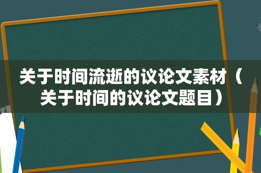 关于时间流逝的议论文素材（关于时间的议论文题目）