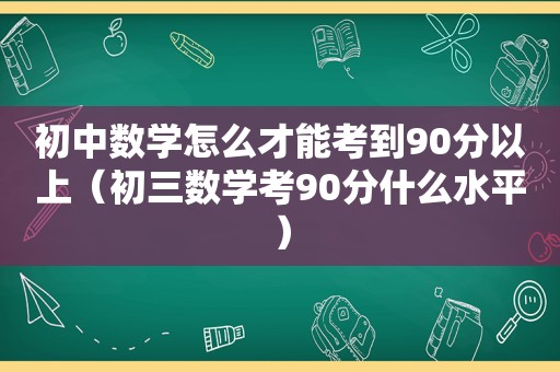 初中数学怎么才能考到90分以上（初三数学考90分什么水平）