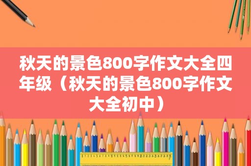 秋天的景色800字作文大全四年级（秋天的景色800字作文大全初中）