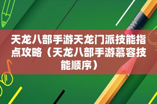 天龙八部手游天龙门派技能指点攻略（天龙八部手游慕容技能顺序）