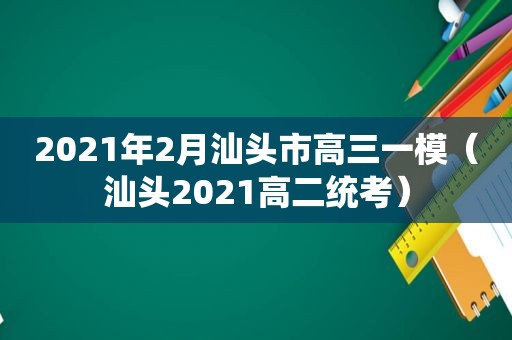 2021年2月汕头市高三一模（汕头2021高二统考）