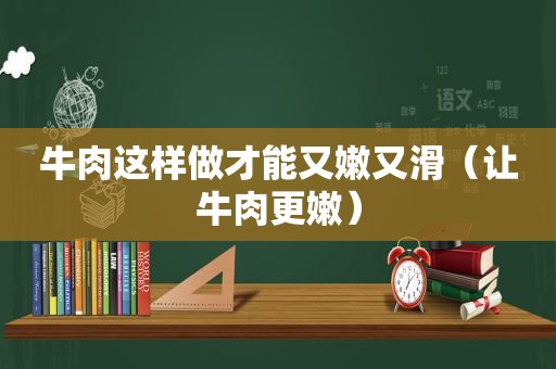 牛肉这样做才能又嫩又滑（让牛肉更嫩）