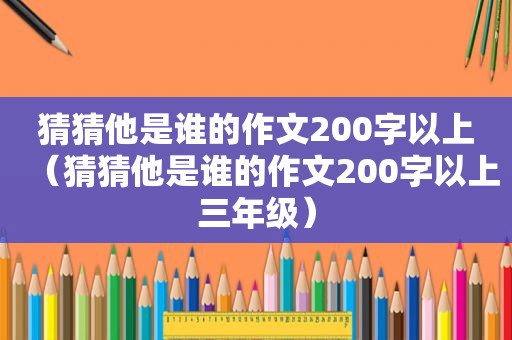 猜猜他是谁的作文200字以上（猜猜他是谁的作文200字以上三年级）