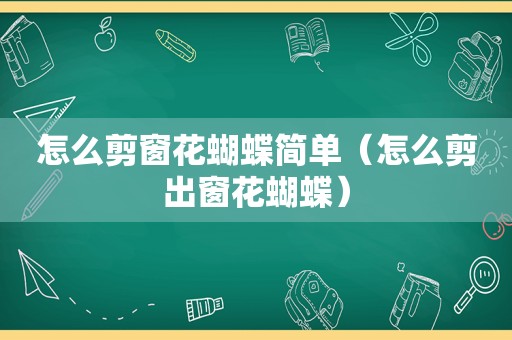 怎么剪窗花蝴蝶简单（怎么剪出窗花蝴蝶）