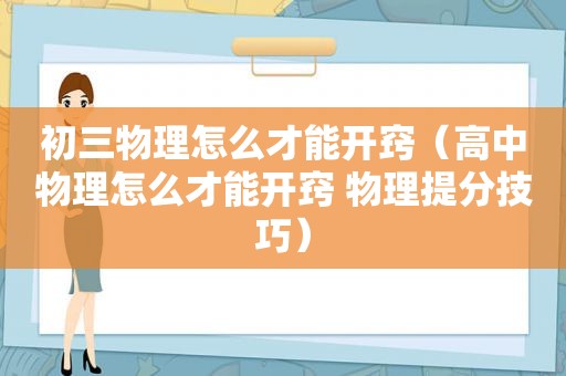 初三物理怎么才能开窍（高中物理怎么才能开窍 物理提分技巧）