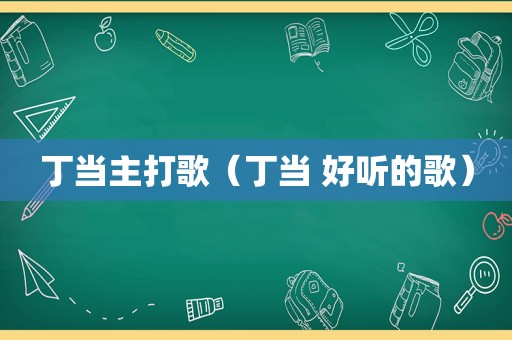 丁当主打歌（丁当 好听的歌）