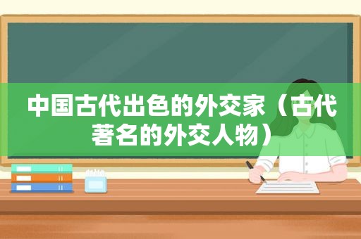 中国古代出色的外交家（古代著名的外交人物）