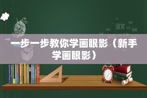 一步一步教你学画眼影（新手学画眼影）