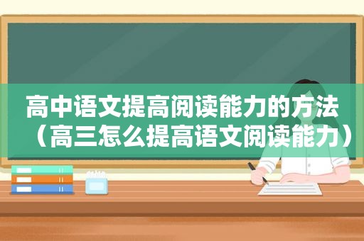 高中语文提高阅读能力的方法（高三怎么提高语文阅读能力）