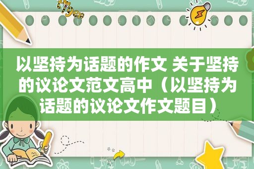 以坚持为话题的作文 关于坚持的议论文范文高中（以坚持为话题的议论文作文题目）