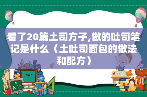 看了20篇土司方子,做的吐司笔记是什么（土吐司面包的做法和配方）