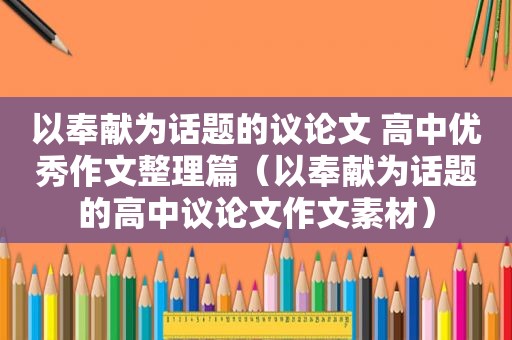 以奉献为话题的议论文 高中优秀作文整理篇（以奉献为话题的高中议论文作文素材）