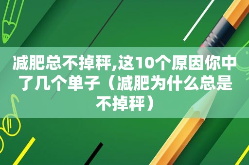 减肥总不掉秤,这10个原因你中了几个单子（减肥为什么总是不掉秤）