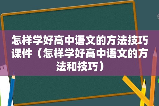 怎样学好高中语文的方法技巧课件（怎样学好高中语文的方法和技巧）