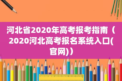 河北省2020年高考报考指南（2020河北高考报名系统入口(官网)）