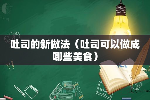 吐司的新做法（吐司可以做成哪些美食）