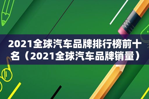 2021全球汽车品牌排行榜前十名（2021全球汽车品牌销量）