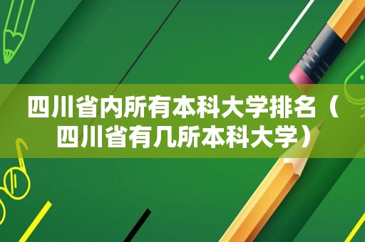 四川省内所有本科大学排名（四川省有几所本科大学）