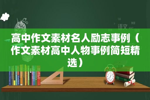 高中作文素材名人励志事例（作文素材高中人物事例简短 *** ）