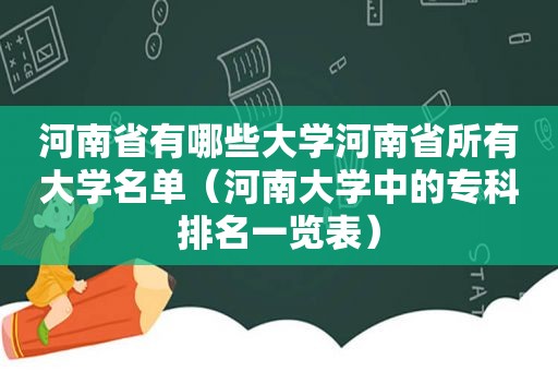 河南省有哪些大学河南省所有大学名单（河南大学中的专科排名一览表）