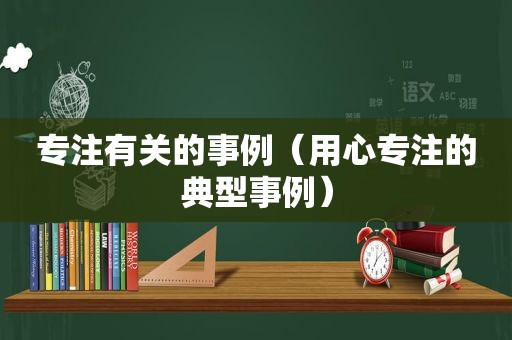 专注有关的事例（用心专注的典型事例）