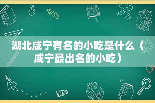 湖北咸宁有名的小吃是什么（咸宁最出名的小吃）