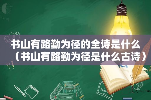 书山有路勤为径的全诗是什么（书山有路勤为径是什么古诗）