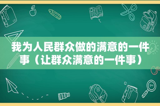 我为人民群众做的满意的一件事（让群众满意的一件事）