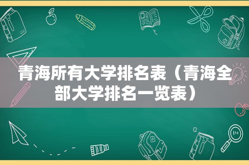 青海所有大学排名表（青海全部大学排名一览表）