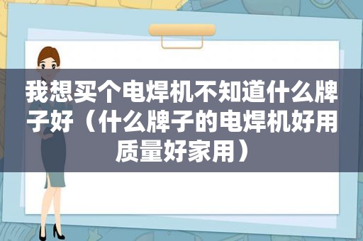 我想买个电焊机不知道什么牌子好（什么牌子的电焊机好用质量好家用）