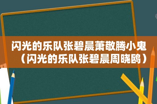 闪光的乐队张碧晨萧敬腾小鬼（闪光的乐队张碧晨周晓鸥）