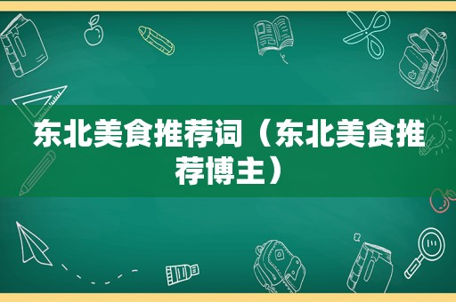 东北美食推荐词（东北美食推荐博主）