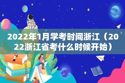 2022年1月学考时间浙江（2022浙江省考什么时候开始）