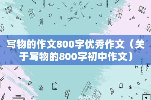 写物的作文800字优秀作文（关于写物的800字初中作文）