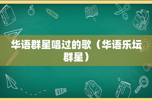 华语群星唱过的歌（华语乐坛群星）