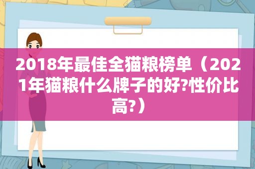 2018年最佳全猫粮榜单（2021年猫粮什么牌子的好?性价比高?）