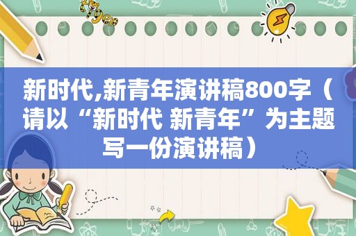 新时代,新青年演讲稿800字（请以“新时代 新青年”为主题写一份演讲稿）