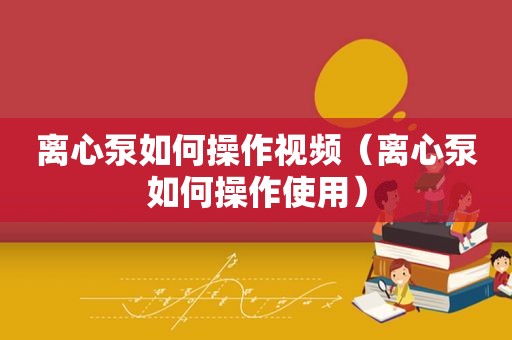 离心泵如何操作视频（离心泵如何操作使用）