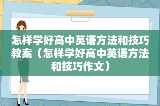 怎样学好高中英语方法和技巧教案（怎样学好高中英语方法和技巧作文）