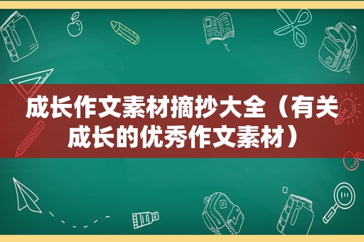 成长作文素材摘抄大全（有关成长的优秀作文素材）