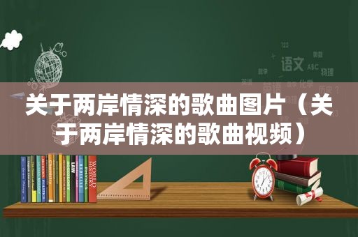 关于两岸情深的歌曲图片（关于两岸情深的歌曲视频）