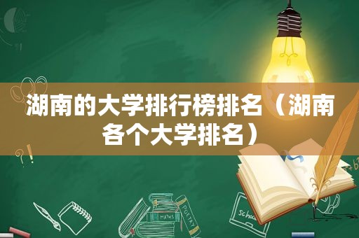 湖南的大学排行榜排名（湖南各个大学排名）