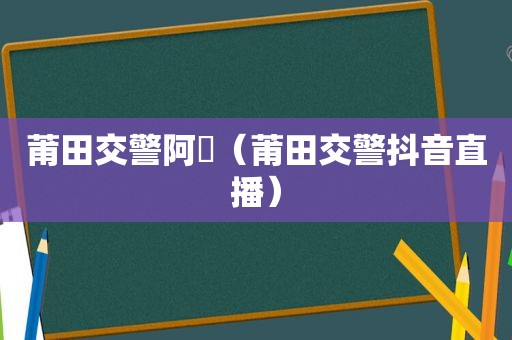 莆田交警阿昇（莆田交警抖音直播）