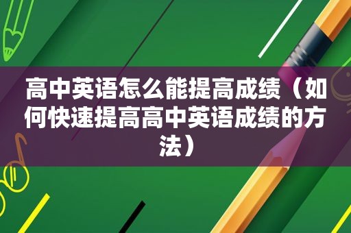 高中英语怎么能提高成绩（如何快速提高高中英语成绩的方法）