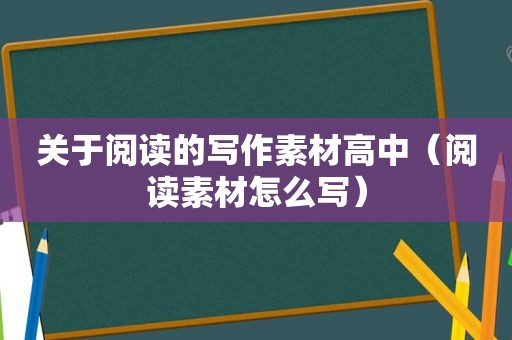 关于阅读的写作素材高中（阅读素材怎么写）