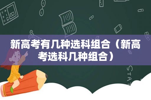 新高考有几种选科组合（新高考选科几种组合）