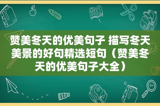 赞美冬天的优美句子 描写冬天美景的好句 *** 短句（赞美冬天的优美句子大全）